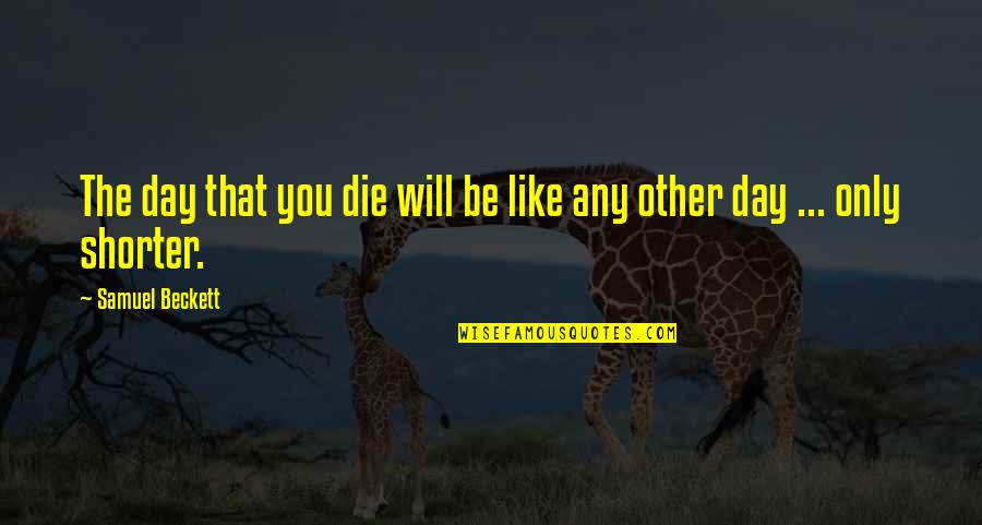Houttequiet Temse Quotes By Samuel Beckett: The day that you die will be like Houttequiet Temse Quotes By Samuel Beckett: The day that you die will be like