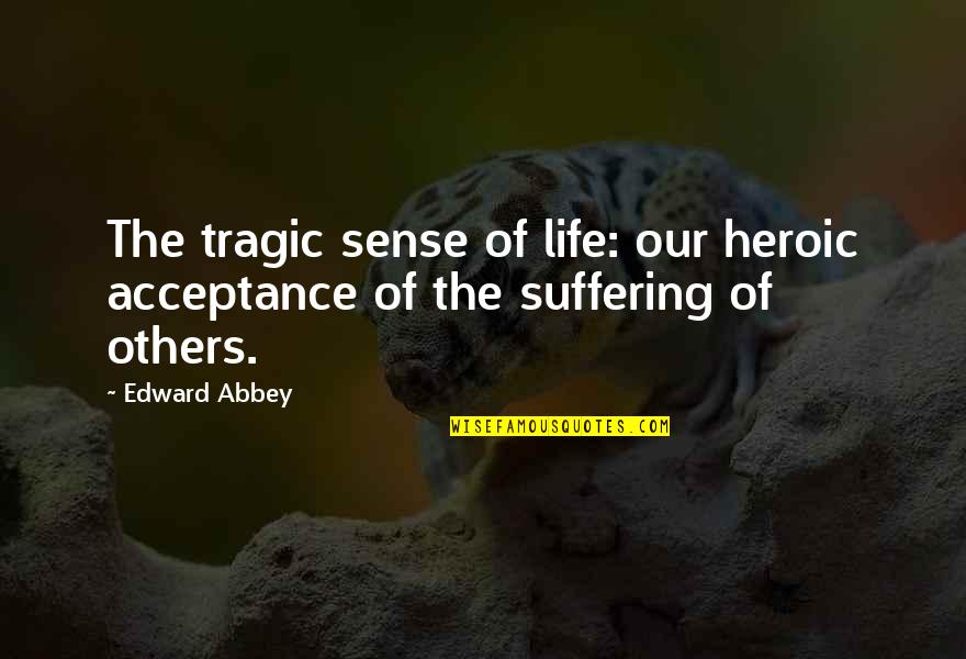 Houvenagel Quotes By Edward Abbey: The tragic sense of life: our heroic acceptance