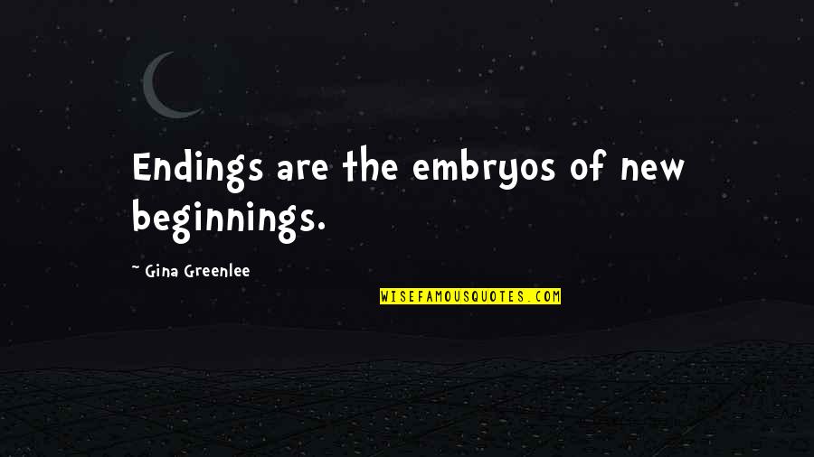 Houvenagel Quotes By Gina Greenlee: Endings are the embryos of new beginnings. Houvenagel Quotes By Gina Greenlee: Endings are the embryos of new beginnings.