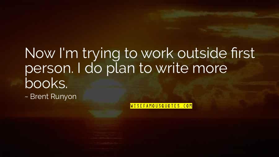 Houverbords Quotes By Brent Runyon: Now I'm trying to work outside first person.