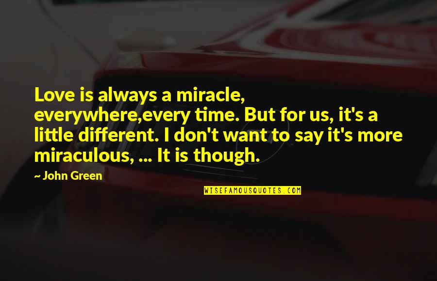 Houyhnhnms Quotes By John Green: Love is always a miracle, everywhere,every time. But Houyhnhnms Quotes By John Green: Love is always a miracle, everywhere,every time. But