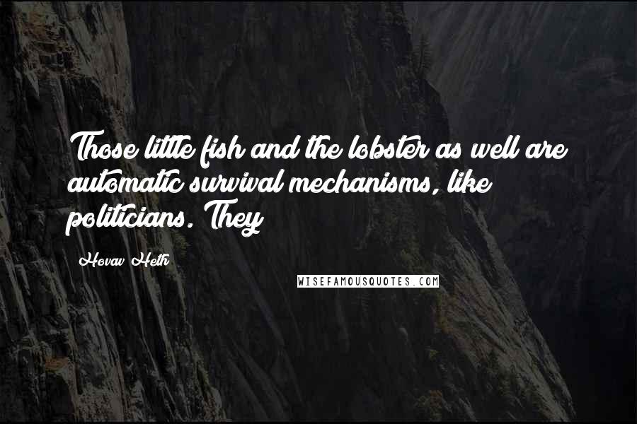 Hovav Heth quotes: Those little fish and the lobster as well are automatic survival mechanisms, like politicians. They