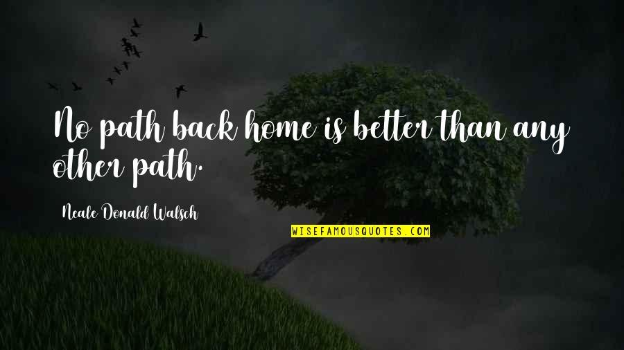 Hovedpine Quotes By Neale Donald Walsch: No path back home is better than any Hovedpine Quotes By Neale Donald Walsch: No path back home is better than any