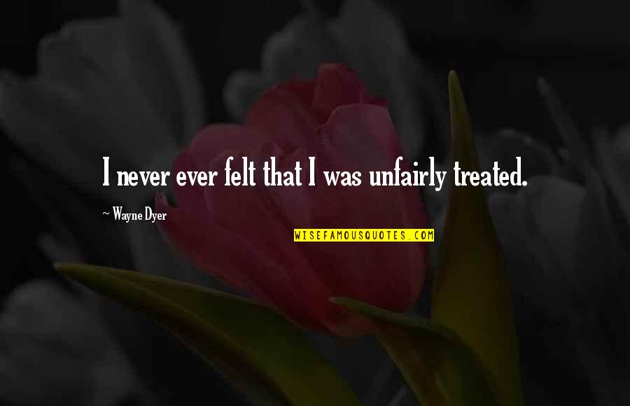 Hovedpine Quotes By Wayne Dyer: I never ever felt that I was unfairly Hovedpine Quotes By Wayne Dyer: I never ever felt that I was unfairly