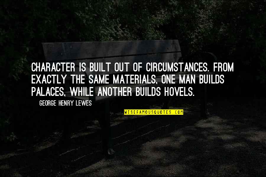 Hovels Quotes By George Henry Lewes: Character is built out of circumstances. From exactly