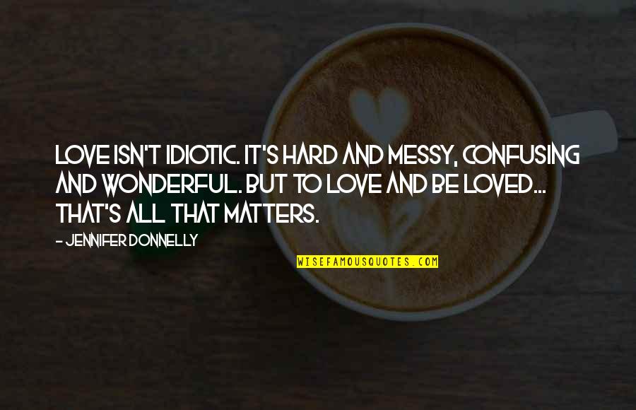 Hovercraft Golf Quotes By Jennifer Donnelly: Love isn't idiotic. It's hard and messy, confusing Hovercraft Golf Quotes By Jennifer Donnelly: Love isn't idiotic. It's hard and messy, confusing