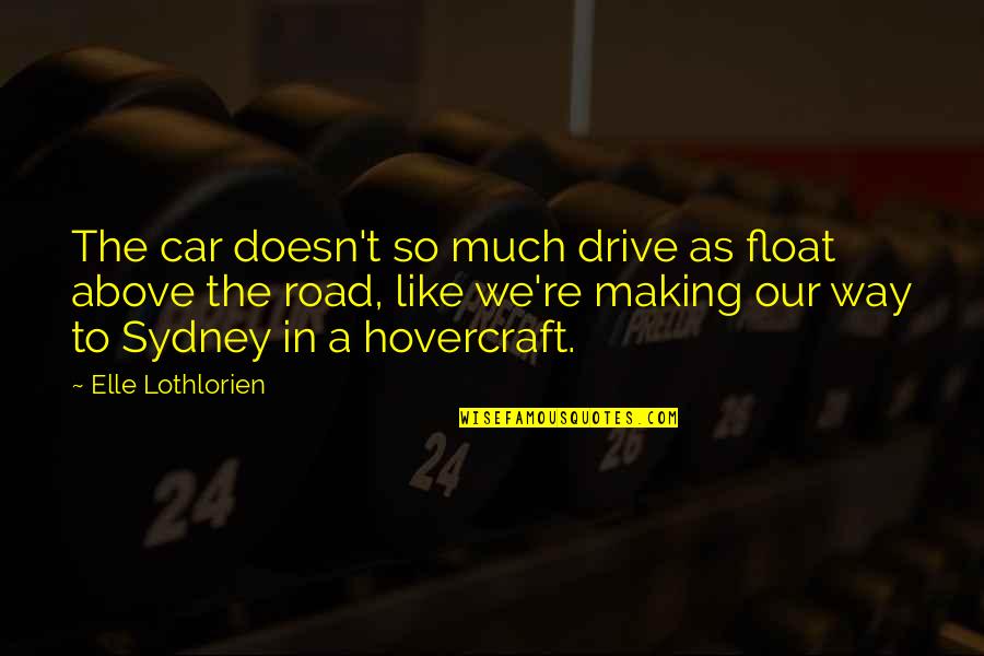 Hovercraft Quotes By Elle Lothlorien: The car doesn't so much drive as float