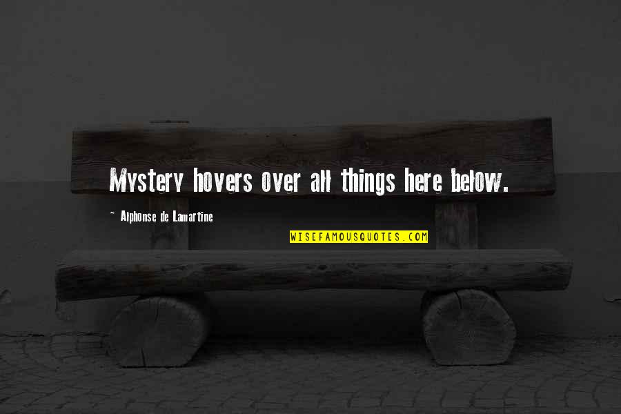 Hovers Quotes By Alphonse De Lamartine: Mystery hovers over all things here below.