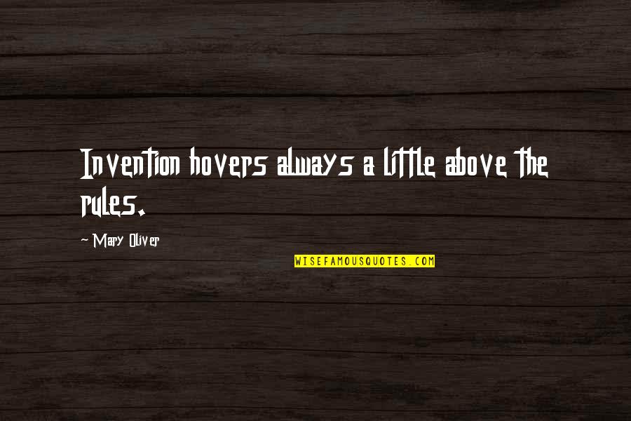 Hovers Quotes By Mary Oliver: Invention hovers always a little above the rules.