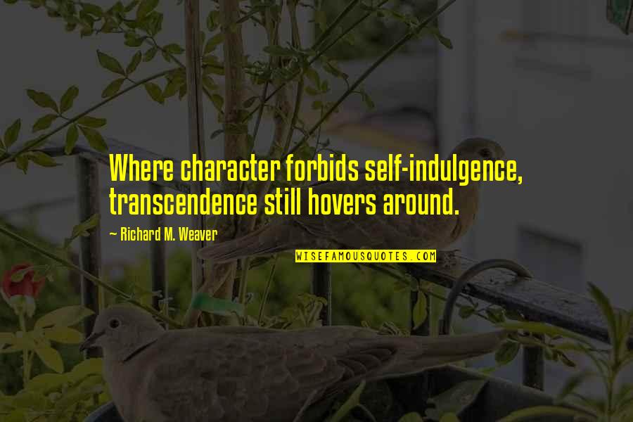 Hovers Quotes By Richard M. Weaver: Where character forbids self-indulgence, transcendence still hovers around.