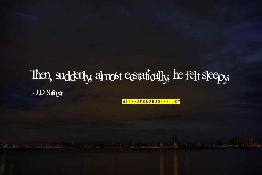 Hoverspeed Quotes By J.D. Salinger: Then, suddenly, almost ecstatically, he felt sleepy. Hoverspeed Quotes By J.D. Salinger: Then, suddenly, almost ecstatically, he felt sleepy.