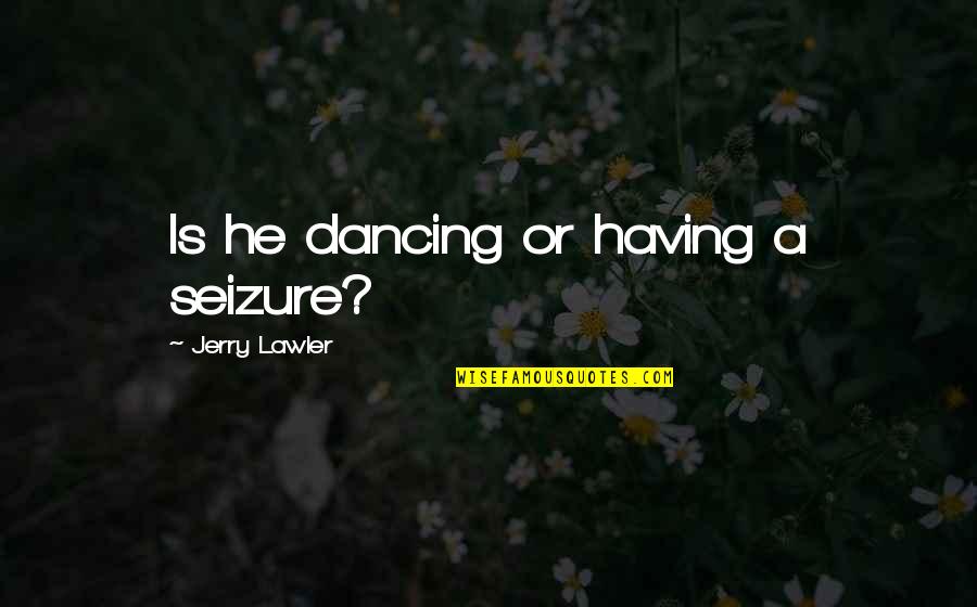 Hoveyda Bahai Quotes By Jerry Lawler: Is he dancing or having a seizure?