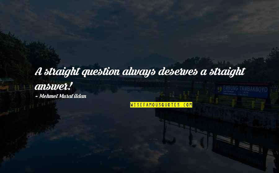 Hovhannisyan Robert Quotes By Mehmet Murat Ildan: A straight question always deserves a straight answer! Hovhannisyan Robert Quotes By Mehmet Murat Ildan: A straight question always deserves a straight answer!