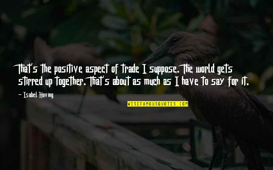 Hoving Quotes By Isabel Hoving: That's the positive aspect of trade I suppose.