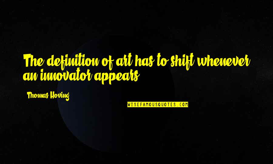 Hoving Quotes By Thomas Hoving: The definition of art has to shift whenever