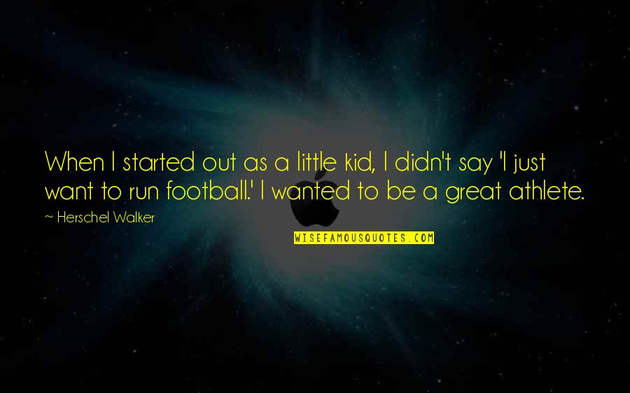 Hovno Hra Quotes By Herschel Walker: When I started out as a little kid,