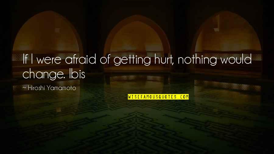 Hovno Hry Quotes By Hiroshi Yamamoto: If I were afraid of getting hurt, nothing Hovno Hry Quotes By Hiroshi Yamamoto: If I were afraid of getting hurt, nothing