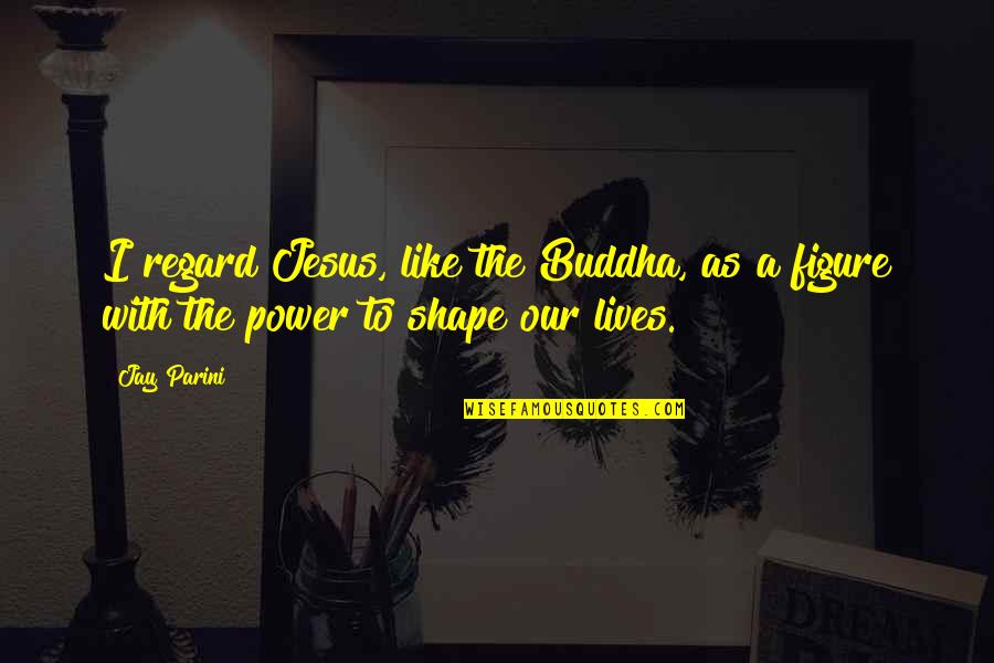 Hovorove Quotes By Jay Parini: I regard Jesus, like the Buddha, as a
