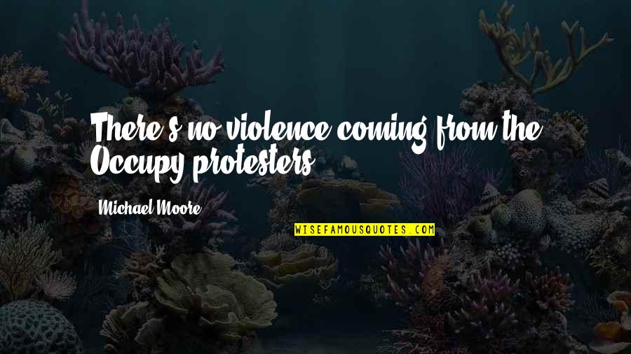 Hov'ring Quotes By Michael Moore: There's no violence coming from the Occupy protesters.