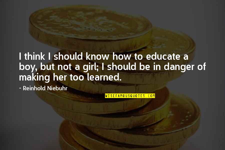 How A Girl Should Be Quotes By Reinhold Niebuhr: I think I should know how to educate How A Girl Should Be Quotes By Reinhold Niebuhr: I think I should know how to educate