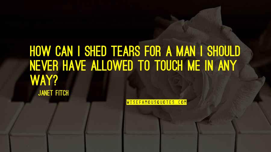 How A Man Should Be Quotes By Janet Fitch: How can I shed tears for a man