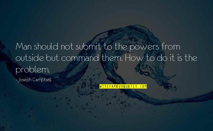 How A Man Should Be Quotes By Joseph Campbell: Man should not submit to the powers from