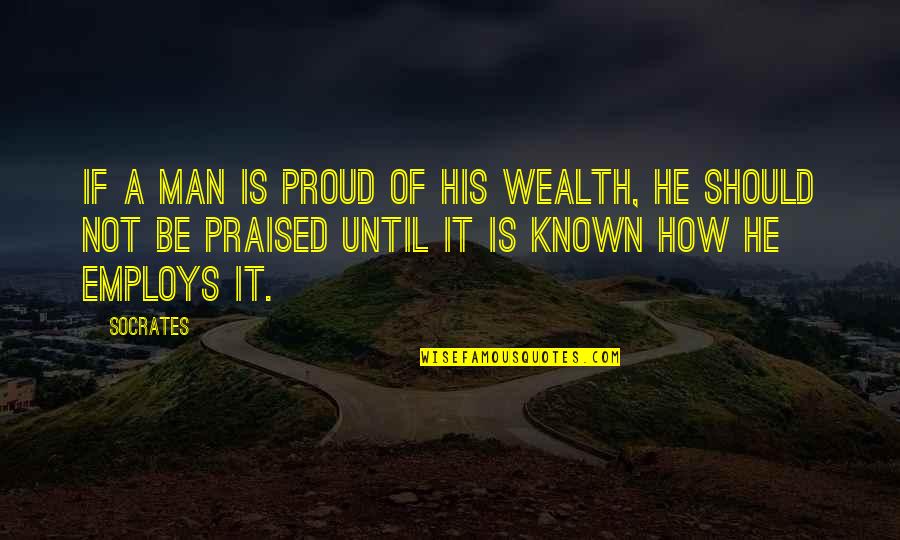How A Man Should Be Quotes By Socrates: If a man is proud of his wealth,