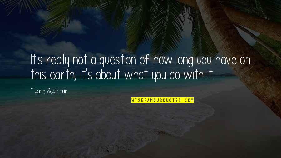 How About You Quotes By Jane Seymour: It's really not a question of how long How About You Quotes By Jane Seymour: It's really not a question of how long