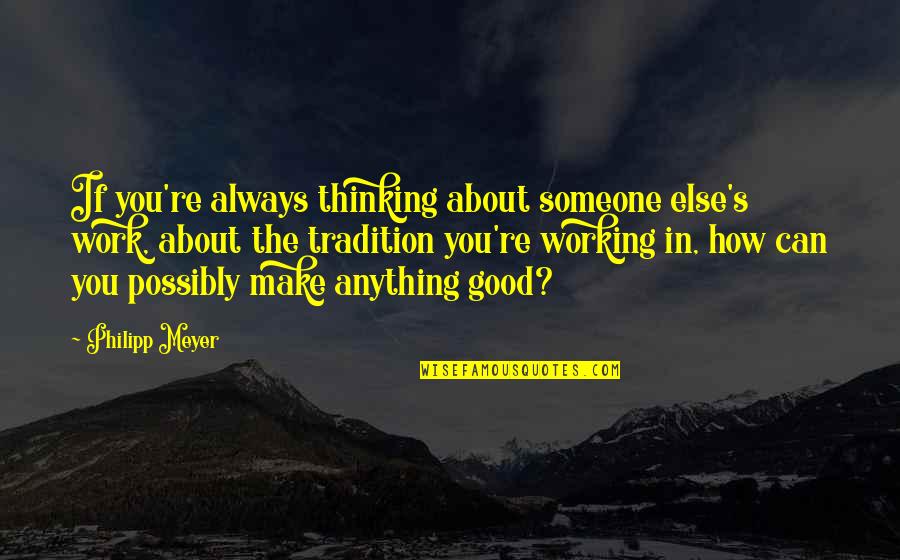 How About You Quotes By Philipp Meyer: If you're always thinking about someone else's work, How About You Quotes By Philipp Meyer: If you're always thinking about someone else's work,