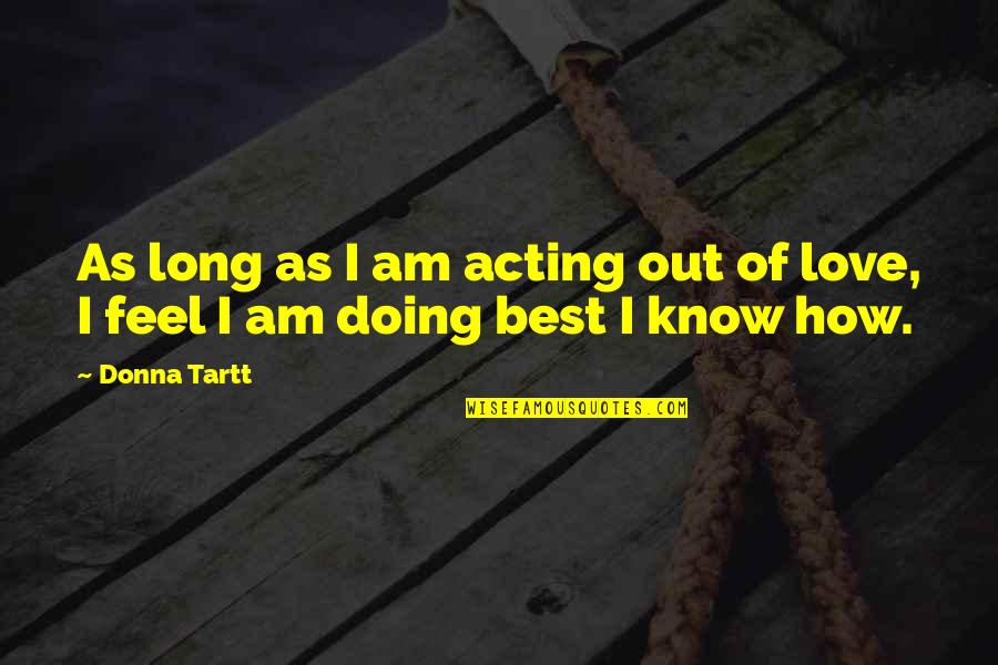 How Am I Doing Quotes By Donna Tartt: As long as I am acting out of