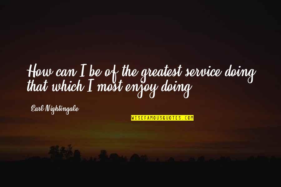 How Am I Doing Quotes By Earl Nightingale: How can I be of the greatest service