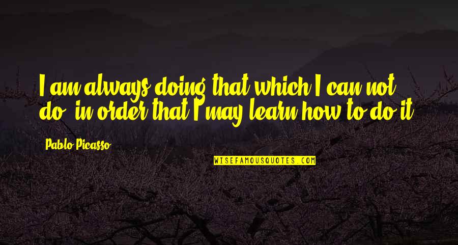 How Am I Doing Quotes By Pablo Picasso: I am always doing that which I can