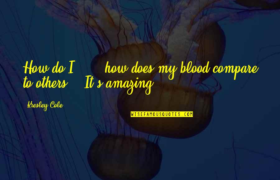 How Amazing I Am Quotes By Kresley Cole: How do I . . . how does