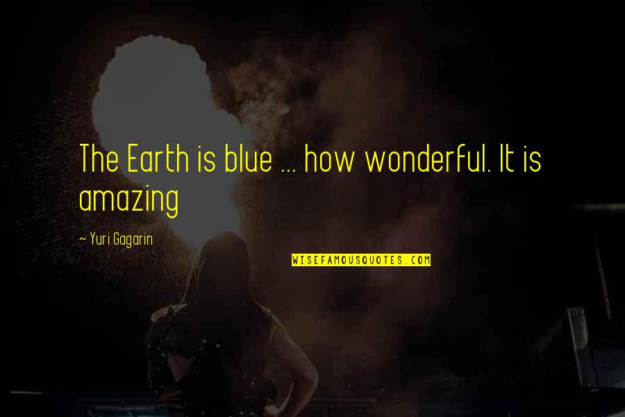 How Amazing I Am Quotes By Yuri Gagarin: The Earth is blue ... how wonderful. It