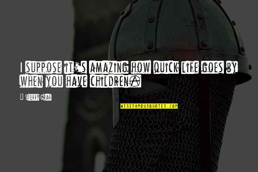 How Amazing Is Life Quotes By Steffi Graf: I suppose it's amazing how quick life goes
