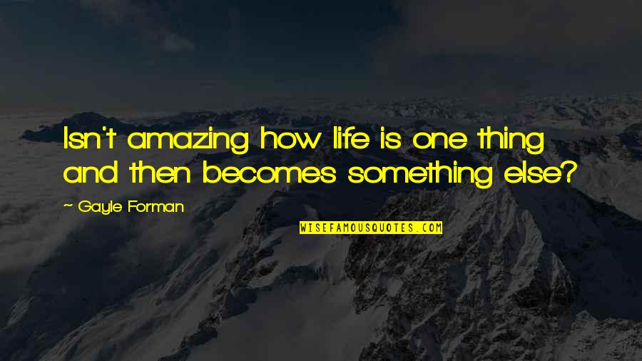 How Amazing Quotes By Gayle Forman: Isn't amazing how life is one thing and