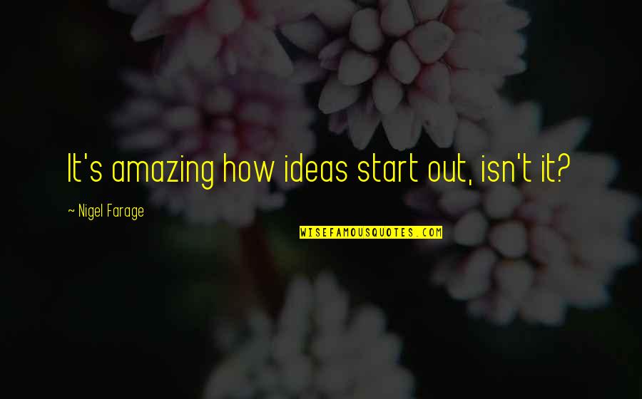 How Amazing Quotes By Nigel Farage: It's amazing how ideas start out, isn't it?