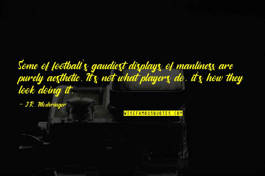How Are Doing Quotes By J.R. Moehringer: Some of football's gaudiest displays of manliness are How Are Doing Quotes By J.R. Moehringer: Some of football's gaudiest displays of manliness are
