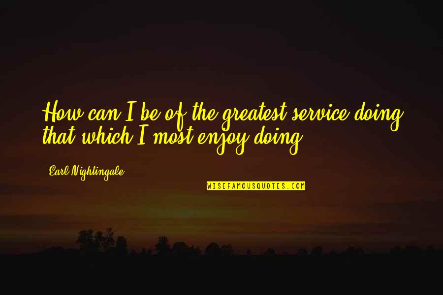 How Are U Doing Quotes By Earl Nightingale: How can I be of the greatest service