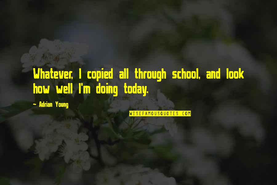 How Are You Doing Today Quotes By Adrian Young: Whatever, I copied all through school, and look