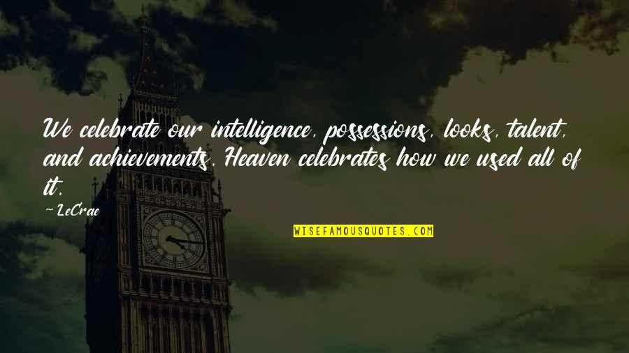How Are You In Heaven Quotes By LeCrae: We celebrate our intelligence, possessions, looks, talent, and How Are You In Heaven Quotes By LeCrae: We celebrate our intelligence, possessions, looks, talent, and