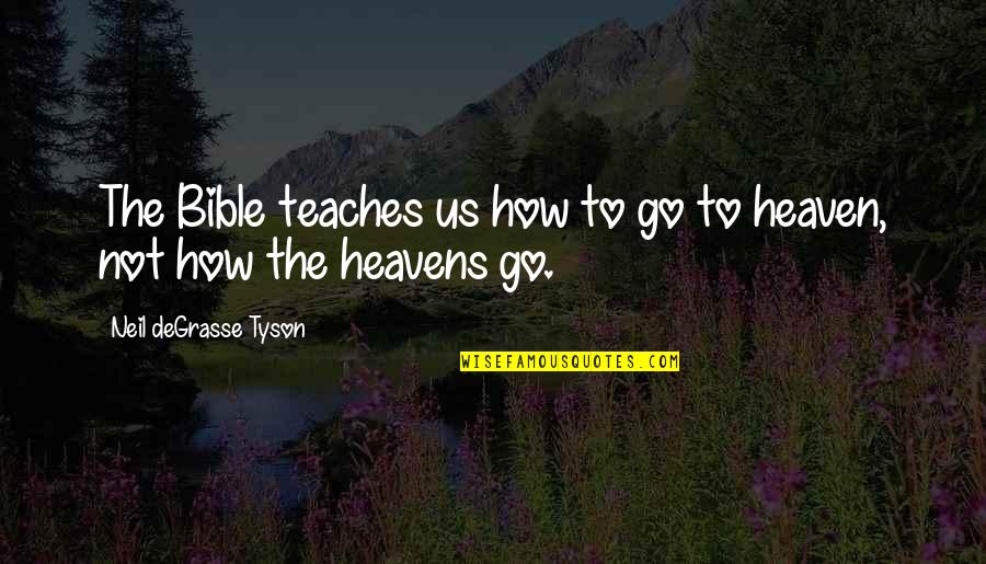 How Are You In Heaven Quotes By Neil DeGrasse Tyson: The Bible teaches us how to go to How Are You In Heaven Quotes By Neil DeGrasse Tyson: The Bible teaches us how to go to