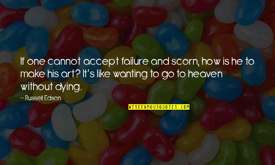 How Are You In Heaven Quotes By Russell Edson: If one cannot accept failure and scorn, how How Are You In Heaven Quotes By Russell Edson: If one cannot accept failure and scorn, how