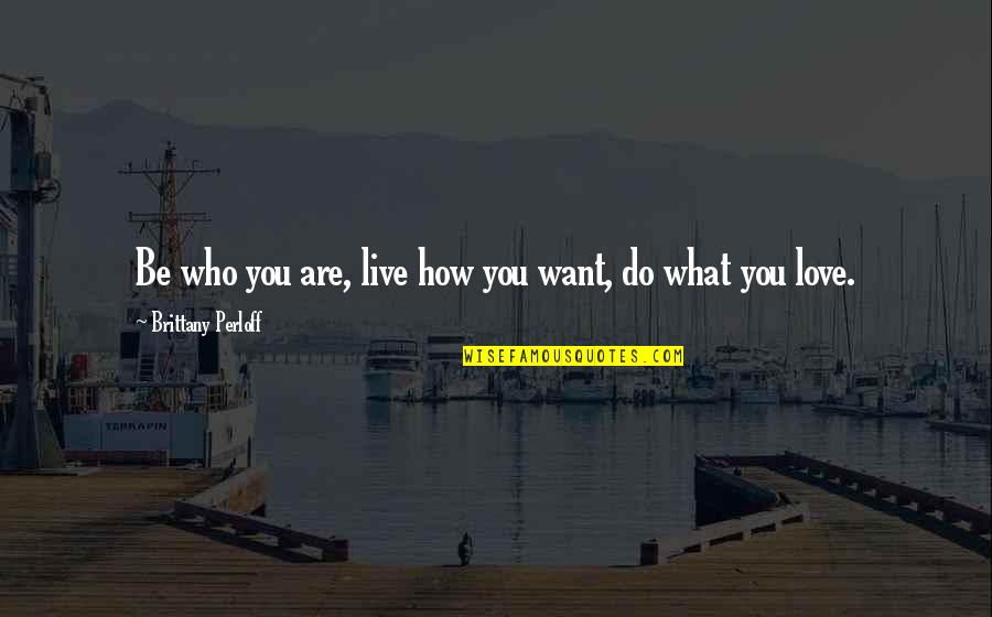 How Are You Love Quotes By Brittany Perloff: Be who you are, live how you want,