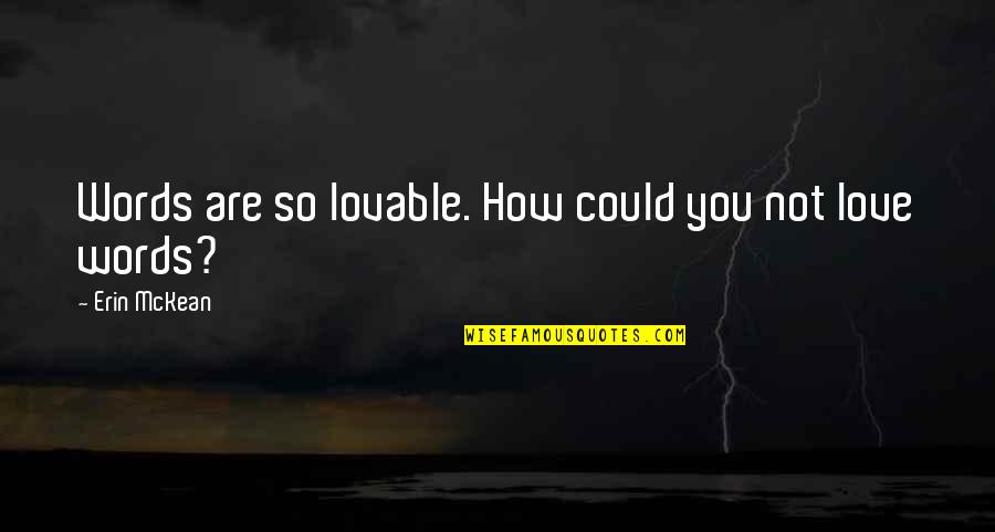 How Are You Love Quotes By Erin McKean: Words are so lovable. How could you not