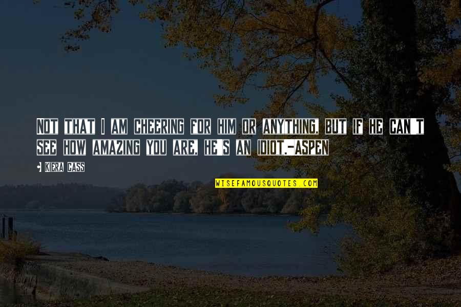How Are You Love Quotes By Kiera Cass: Not that I am cheering for him or