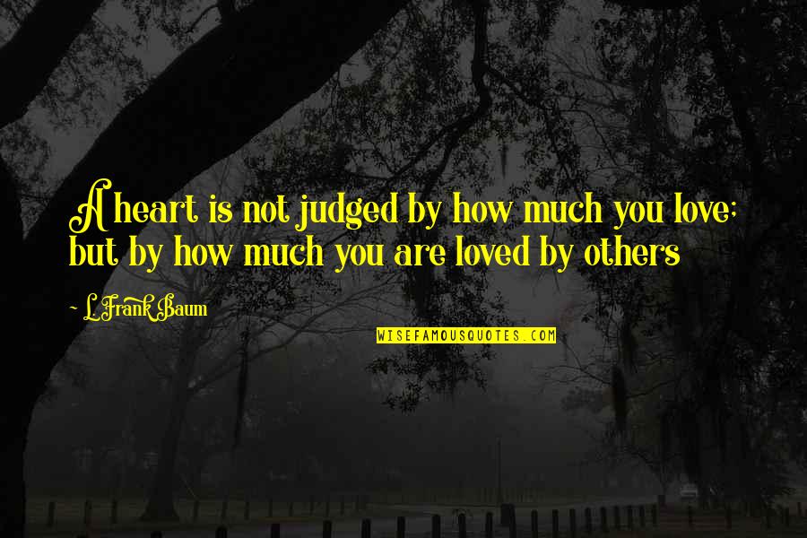 How Are You Love Quotes By L. Frank Baum: A heart is not judged by how much