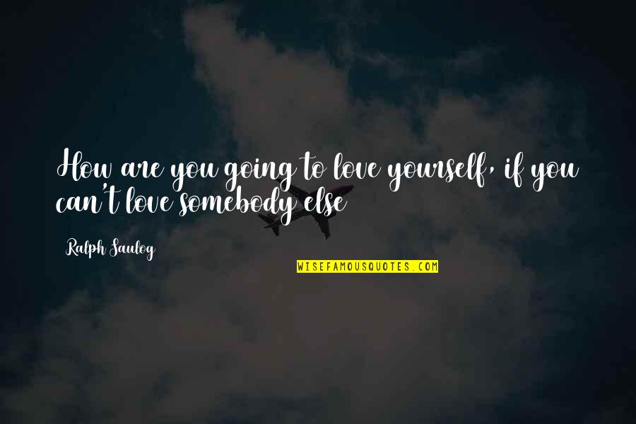 How Are You Love Quotes By Ralph Saulog: How are you going to love yourself, if