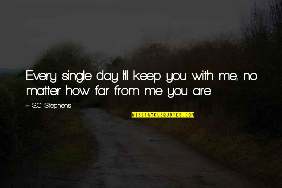 How Are You Love Quotes By S.C. Stephens: Every single day I'll keep you with me,