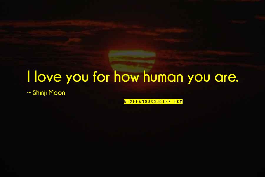 How Are You Love Quotes By Shinji Moon: I love you for how human you are.
